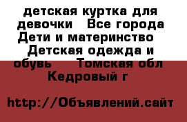 детская куртка для девочки - Все города Дети и материнство » Детская одежда и обувь   . Томская обл.,Кедровый г.